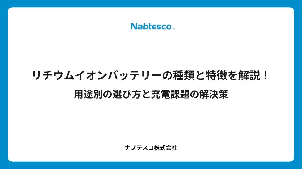 リチウムイオンバッテリーの種類と特徴を解説！用途別の選び方と充電課題の解決策