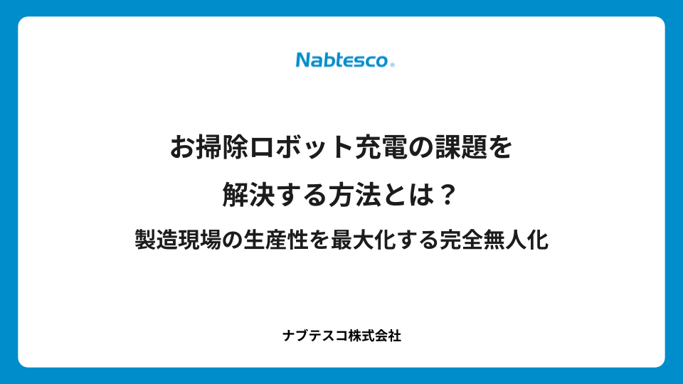 お掃除ロボット充電の課題を解決する方法とは？製造現場の生産性を最大化する完全無人化